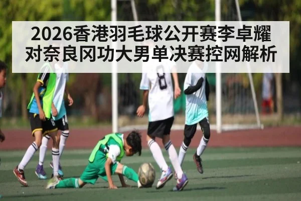 2026香港羽毛球公开赛李卓耀对奈良冈功大男单决赛控网解析